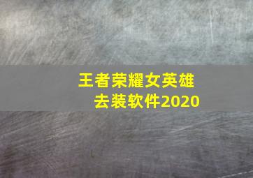 王者荣耀女英雄去装软件2020