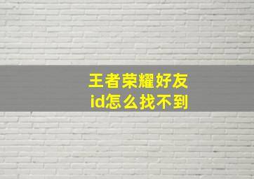 王者荣耀好友id怎么找不到