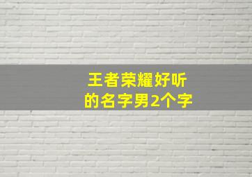 王者荣耀好听的名字男2个字