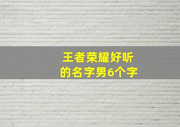 王者荣耀好听的名字男6个字