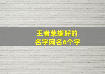 王者荣耀好的名字网名6个字