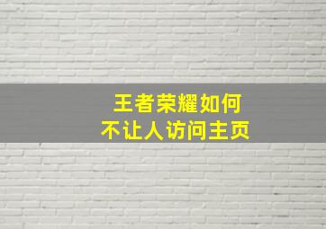 王者荣耀如何不让人访问主页