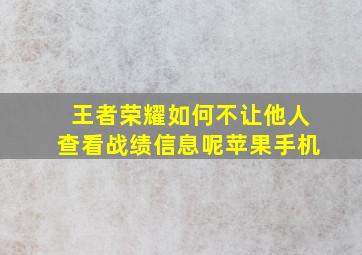 王者荣耀如何不让他人查看战绩信息呢苹果手机