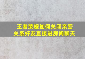 王者荣耀如何关闭亲密关系好友直接进房间聊天