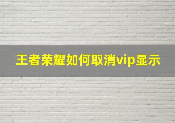 王者荣耀如何取消vip显示