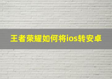 王者荣耀如何将ios转安卓