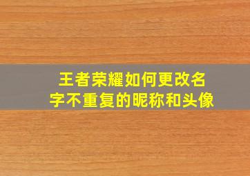 王者荣耀如何更改名字不重复的昵称和头像