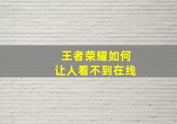 王者荣耀如何让人看不到在线