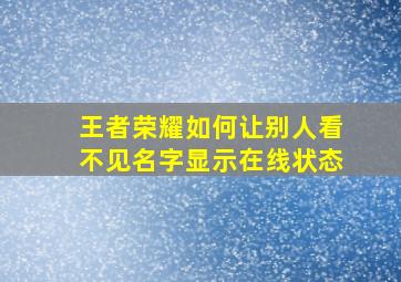 王者荣耀如何让别人看不见名字显示在线状态