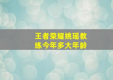 王者荣耀姚瑶教练今年多大年龄