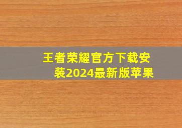 王者荣耀官方下载安装2024最新版苹果