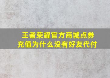 王者荣耀官方商城点券充值为什么没有好友代付