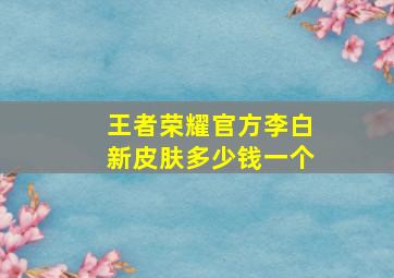 王者荣耀官方李白新皮肤多少钱一个