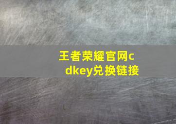 王者荣耀官网cdkey兑换链接