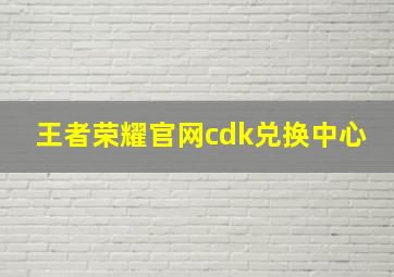 王者荣耀官网cdk兑换中心