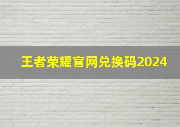 王者荣耀官网兑换码2024