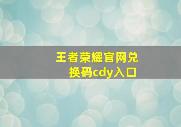 王者荣耀官网兑换码cdy入口