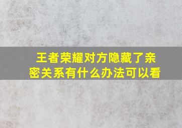 王者荣耀对方隐藏了亲密关系有什么办法可以看