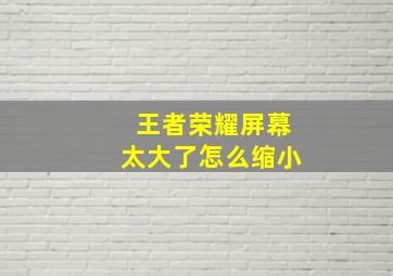 王者荣耀屏幕太大了怎么缩小