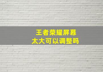 王者荣耀屏幕太大可以调整吗