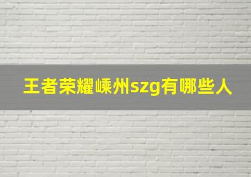 王者荣耀嵊州szg有哪些人