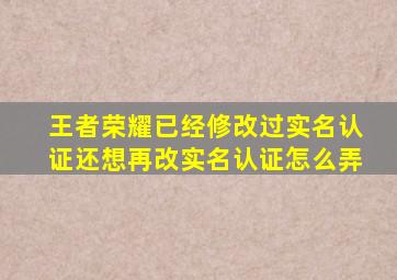 王者荣耀已经修改过实名认证还想再改实名认证怎么弄