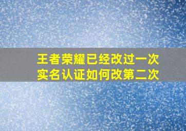 王者荣耀已经改过一次实名认证如何改第二次