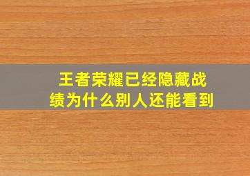 王者荣耀已经隐藏战绩为什么别人还能看到