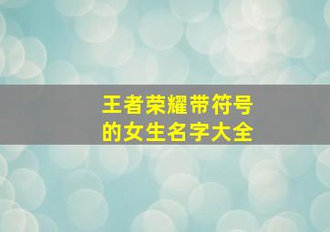 王者荣耀带符号的女生名字大全