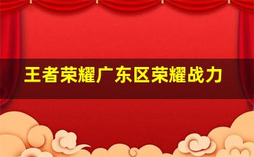 王者荣耀广东区荣耀战力