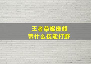 王者荣耀廉颇带什么技能打野