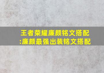 王者荣耀廉颇铭文搭配:廉颇最强出装铭文搭配