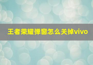 王者荣耀弹窗怎么关掉vivo