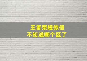 王者荣耀微信不知道哪个区了