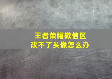 王者荣耀微信区改不了头像怎么办