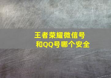 王者荣耀微信号和QQ号哪个安全