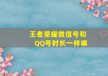 王者荣耀微信号和QQ号时长一样嘛