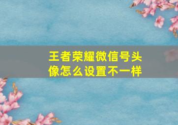 王者荣耀微信号头像怎么设置不一样