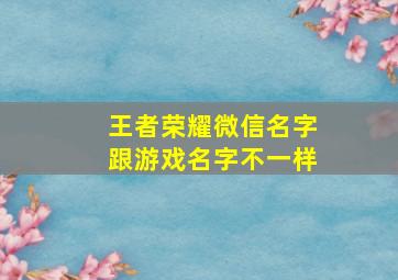 王者荣耀微信名字跟游戏名字不一样