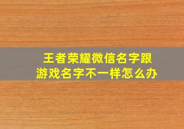 王者荣耀微信名字跟游戏名字不一样怎么办