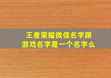 王者荣耀微信名字跟游戏名字是一个名字么