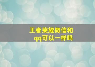 王者荣耀微信和qq可以一样吗