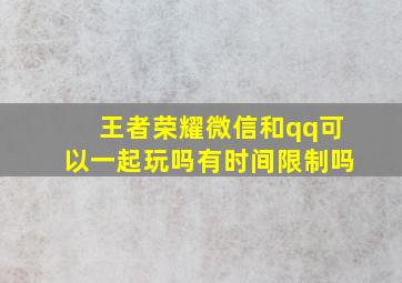 王者荣耀微信和qq可以一起玩吗有时间限制吗