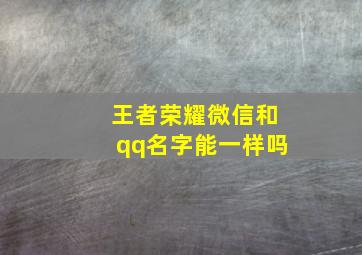 王者荣耀微信和qq名字能一样吗