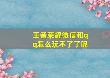 王者荣耀微信和qq怎么玩不了了呢