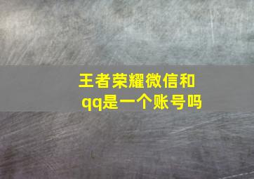 王者荣耀微信和qq是一个账号吗