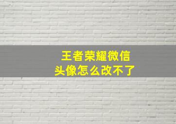 王者荣耀微信头像怎么改不了