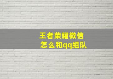 王者荣耀微信怎么和qq组队