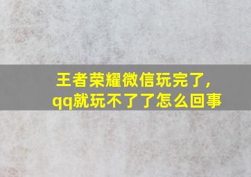 王者荣耀微信玩完了,qq就玩不了了怎么回事