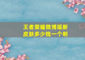 王者荣耀微博瑶新皮肤多少钱一个啊